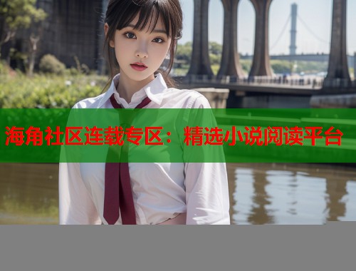 海角社区连载专区：精选小说阅读平台