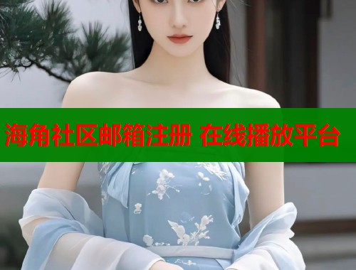 海角社区邮箱注册 在线播放平台