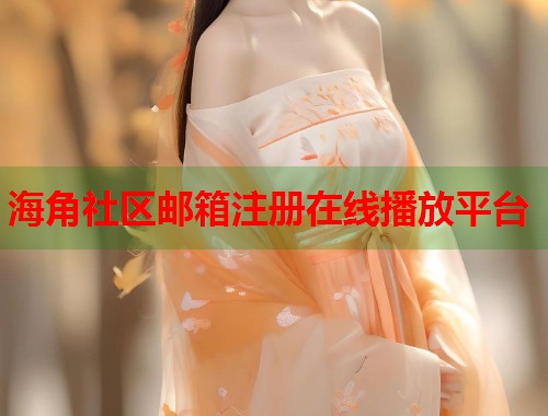 海角社区邮箱注册在线播放平台  第1张
