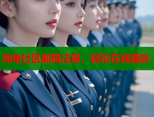 海角社区邮箱注册，轻松在线播放
