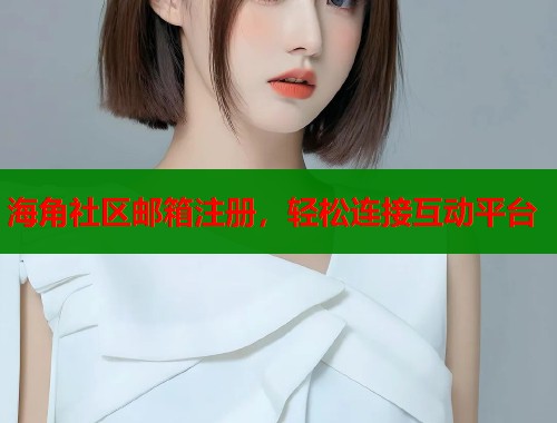 海角社区邮箱注册，轻松连接互动平台