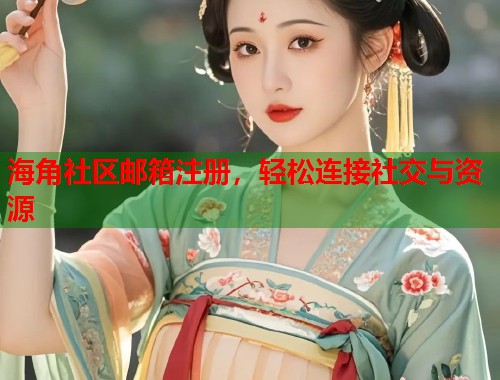 海角社区邮箱注册，轻松连接社交与资源