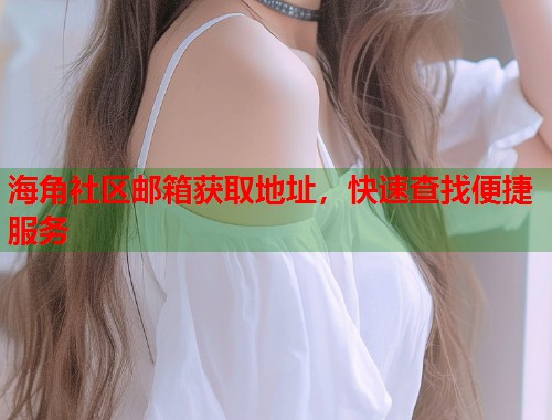 海角社区邮箱获取地址，快速查找便捷服务
