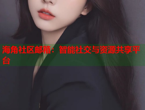 海角社区邮箱：智能社交与资源共享平台