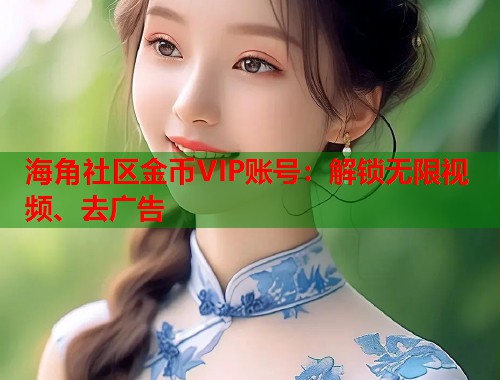 海角社区金币VIP账号：解锁无限视频、去广告