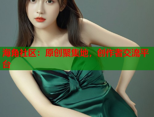 海角社区：原创聚集地，创作者交流平台  第2张