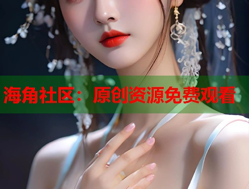 海角社区：原创资源免费观看  第2张