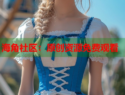 海角社区：原创资源免费观看