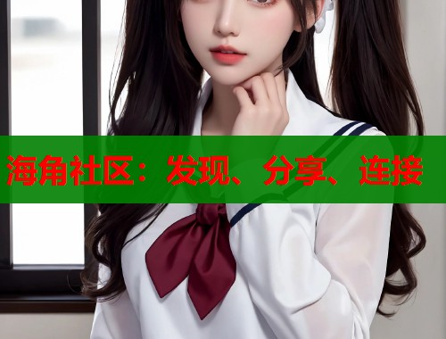 海角社区：发现、分享、连接