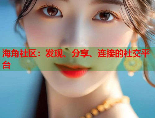 海角社区：发现、分享、连接的社交平台