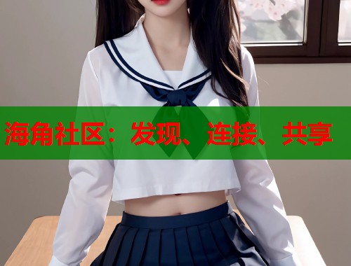 海角社区：发现、连接、共享