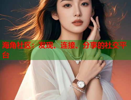 海角社区：发现、连接、分享的社交平台