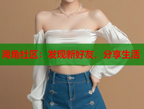 海角社区：发现新好友，分享生活