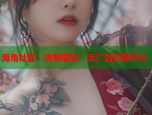 海角社区：流畅播放，无广告影视平台