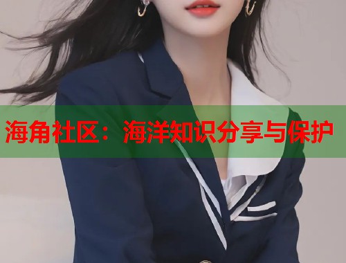 海角社区：海洋知识分享与保护