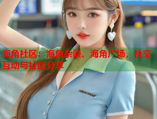 海角社区：海角杂谈、海角广场，社交互动与社区分享  第1张