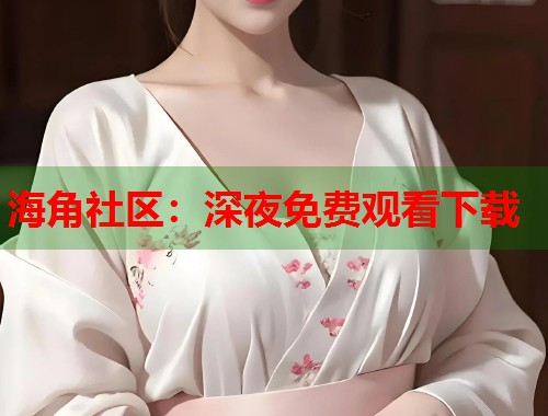 海角社区：深夜免费观看下载