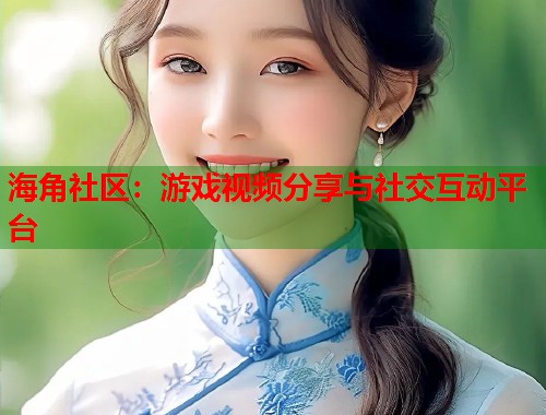 海角社区：游戏视频分享与社交互动平台  第1张