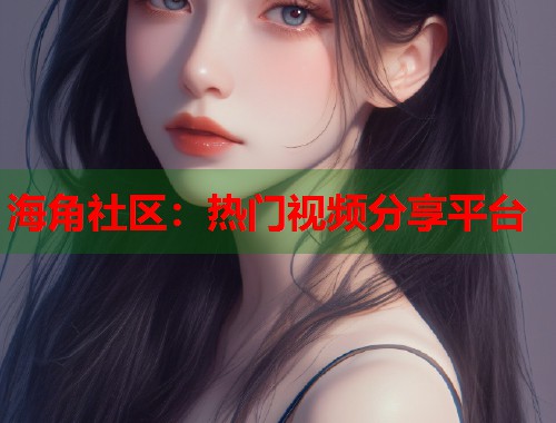 海角社区：热门视频分享平台  第2张