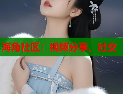 海角社区：视频分享、社交  第2张