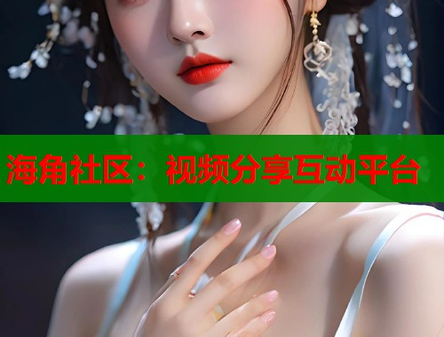 海角社区：视频分享互动平台
