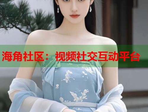 海角社区：视频社交互动平台  第2张