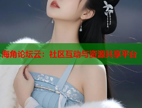 海角论坛云：社区互动与资源共享平台