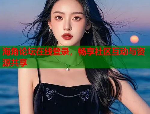 海角论坛在线登录，畅享社区互动与资源共享