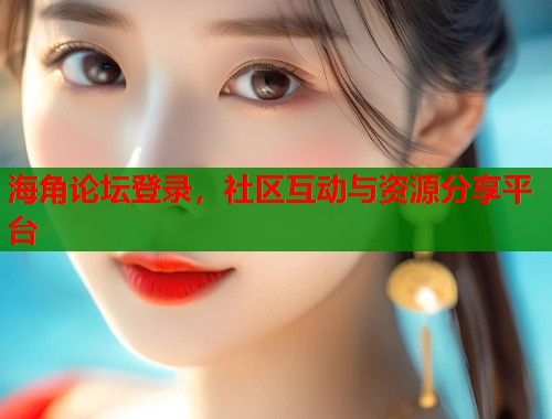 海角论坛登录，社区互动与资源分享平台  第2张
