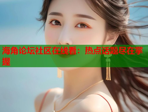 海角论坛社区在线看：热点话题尽在掌握  第1张