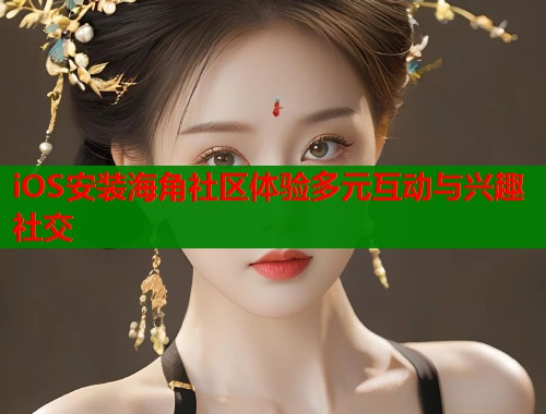 iOS安装海角社区体验多元互动与兴趣社交