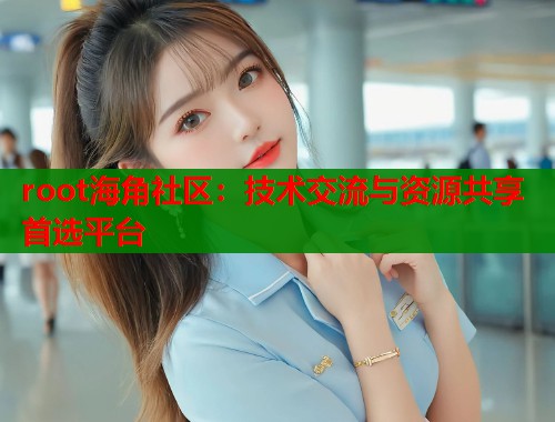 root海角社区：技术交流与资源共享首选平台  第1张
