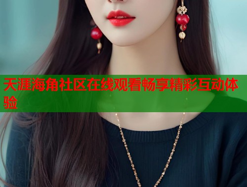 天涯海角社区在线观看畅享精彩互动体验