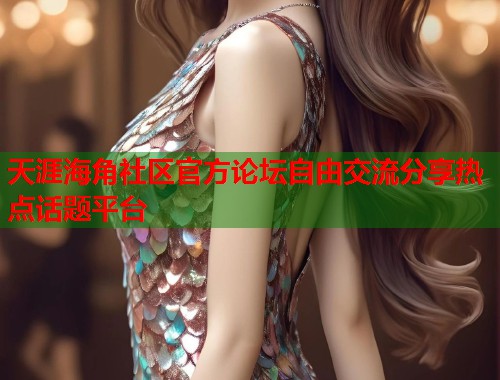 天涯海角社区官方论坛自由交流分享热点话题平台