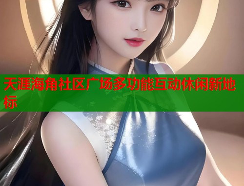 天涯海角社区广场多功能互动休闲新地标
