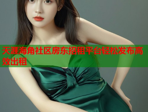 天涯海角社区房东招租平台轻松发布高效出租  第2张