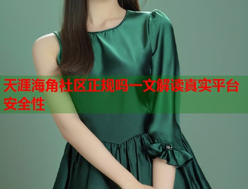 天涯海角社区正规吗一文解读真实平台安全性