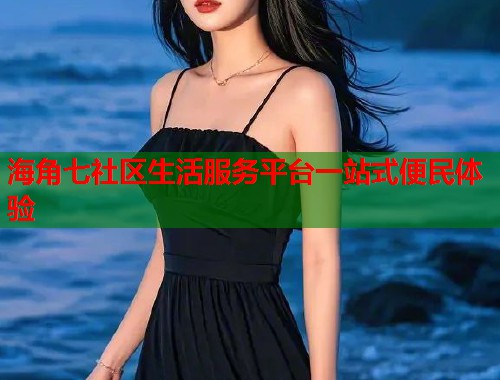 海角七社区生活服务平台一站式便民体验