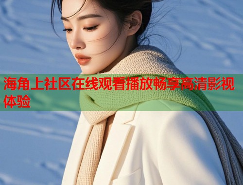 海角上社区在线观看播放畅享高清影视体验  第1张