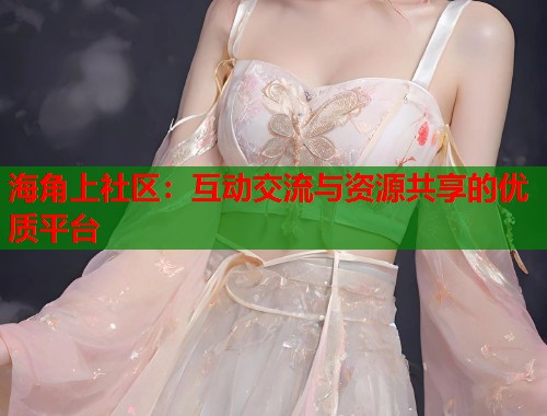 海角上社区：互动交流与资源共享的优质平台