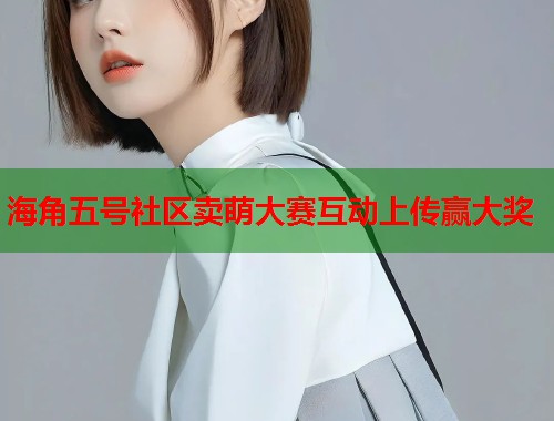 海角五号社区卖萌大赛互动上传赢大奖