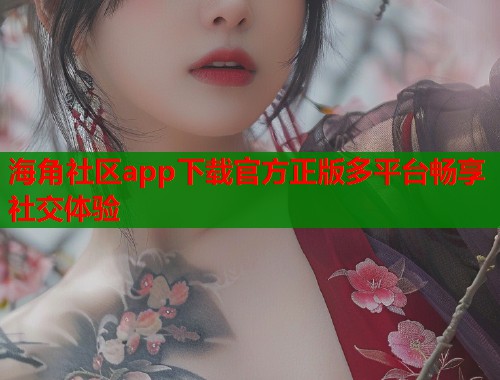 海角社区app下载官方正版多平台畅享社交体验