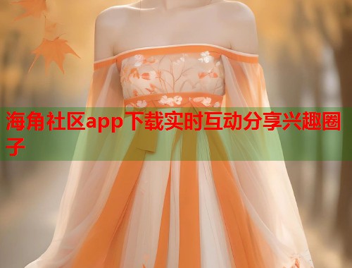 海角社区app下载实时互动分享兴趣圈子