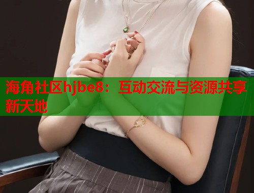 海角社区hjbe8：互动交流与资源共享新天地  第1张