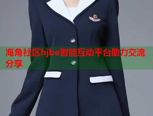 海角社区hjbe智能互动平台助力交流分享