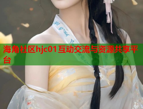海角社区hjc01互动交流与资源共享平台