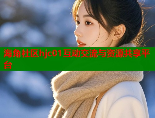 海角社区hjc01互动交流与资源共享平台  第2张