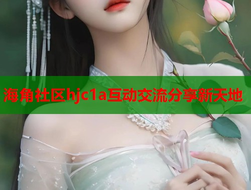 海角社区hjc1a互动交流分享新天地