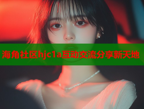 海角社区hjc1a互动交流分享新天地  第2张