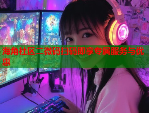 海角社区二微码扫码即享专属服务与优惠